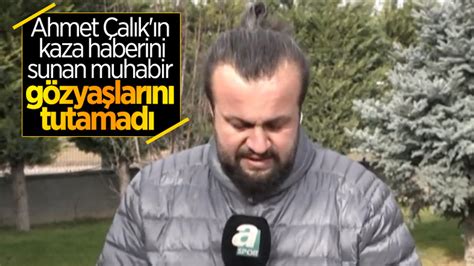 M­u­h­a­b­i­r­,­ ­A­h­m­e­t­ ­Ç­a­l­ı­k­­ı­n­ ­k­a­z­a­ ­h­a­b­e­r­i­n­i­ ­g­ö­z­y­a­ş­l­a­r­ı­ ­i­ç­i­n­d­e­ ­v­e­r­d­i­